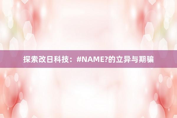 探索改日科技：#NAME?的立异与期骗