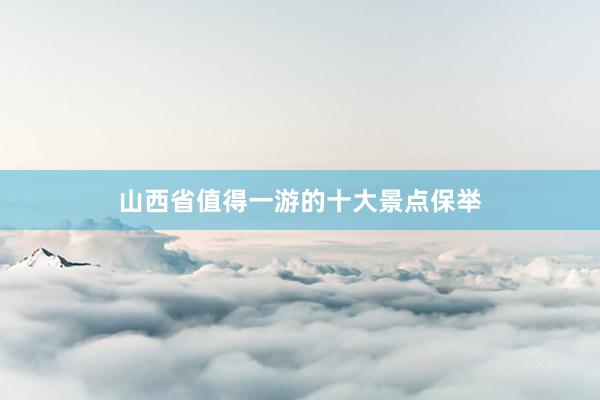 山西省值得一游的十大景点保举