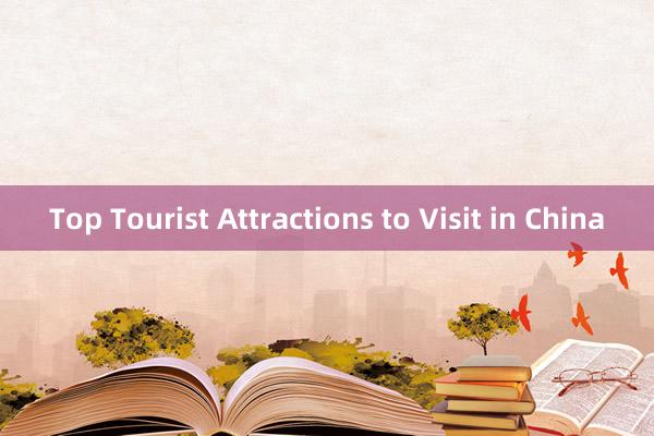 Top Tourist Attractions to Visit in China