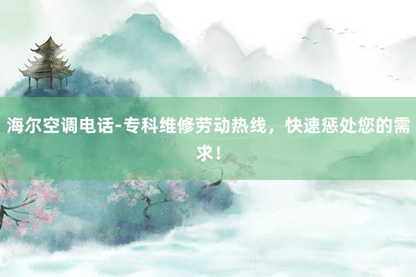 海尔空调电话-专科维修劳动热线，快速惩处您的需求！