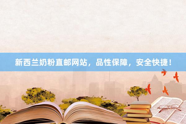 新西兰奶粉直邮网站，品性保障，安全快捷！